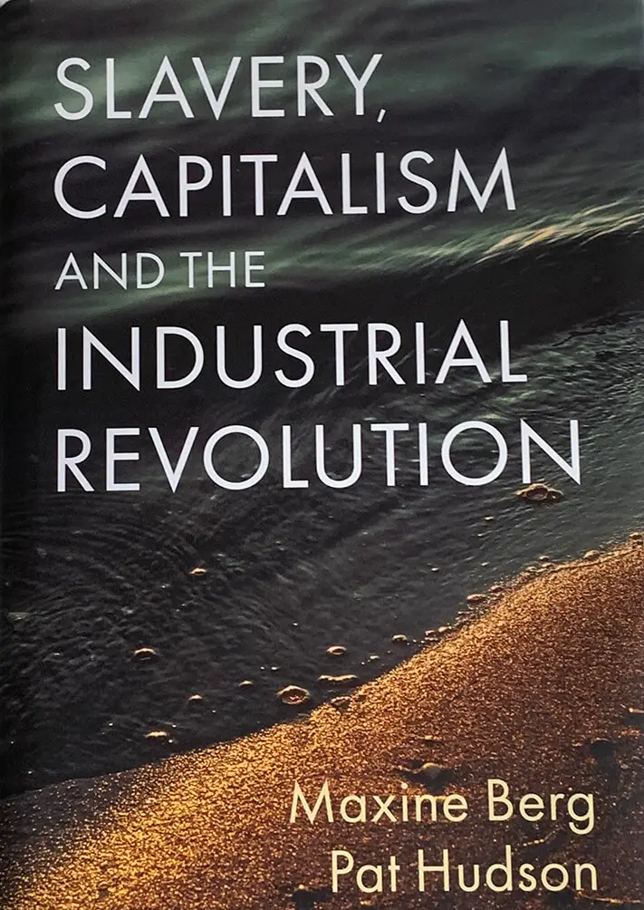 Slavery, Capitalism and the Industrial Revolution, by Maxine Berg & Pat Hudson