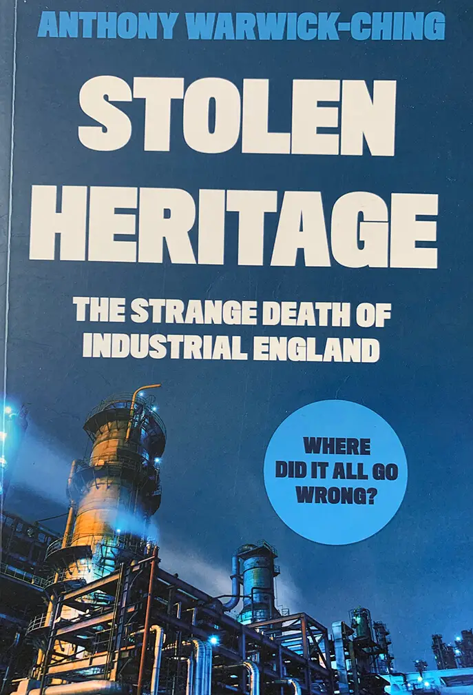 Stolen Heritage: The Strange Death of Industrial England, by Anthony Warwick-Ching, Matador